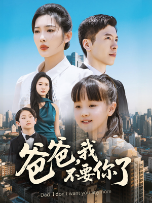 【爸爸，我不要你了】60集短剧全集在线免费观影