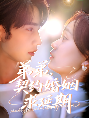 【弟弟，契约婚姻求延期】50集短剧免费畅享观看
