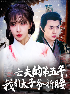 【亡夫的第五年我引太子爷折腰】54集短剧免费资源在线观看