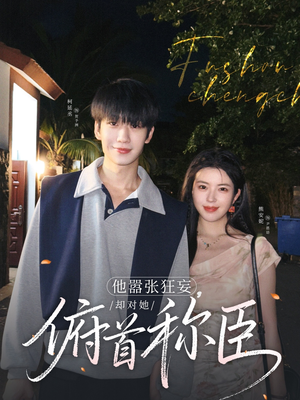 【他嚣张狂妄，却对她俯首称臣】71集短剧全集免费看高清