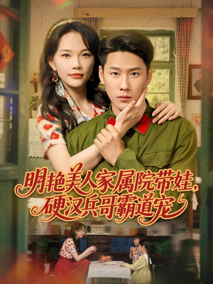 【明艳美人家属院带娃，硬汉兵哥霸道宠】83集短剧免费看全集在线