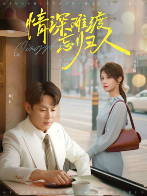 【情深难渡忘归人】61集短剧全集在线免费观