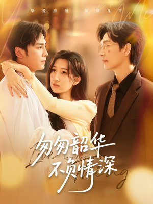 【匆匆韶华不负情深】61集免费短剧在线看全集