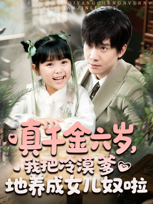【真千金六岁，我把冷漠爹地养成女儿奴啦】80集短剧在线完整版免费看