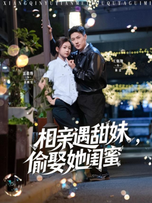 【相亲遇甜妹，偷娶她闺蜜】118集高清短剧在线赏看