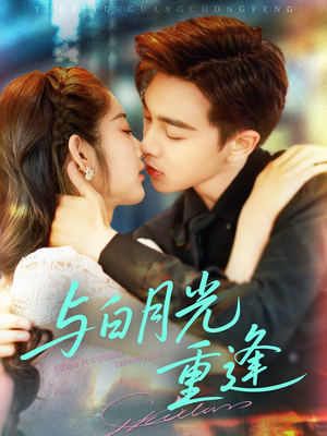 【与白月光重逢】117集短剧免费在线乐看