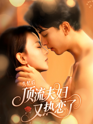 【失忆后顶流夫妇又热恋了】57集免费短剧全集畅赏