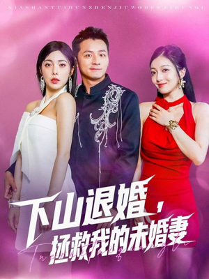 【下山退婚拯救我的未婚妻】80集免费短剧在线乐看