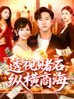 【透视赌石，纵横商海】80集短剧免费在线尽情看