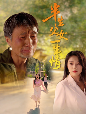 【半生父女一生情】45集高清短剧在线免费观