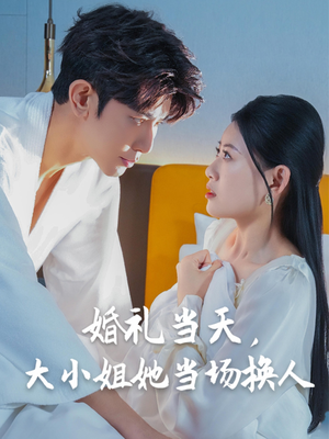 【婚礼当天，大小姐她当场换人】30集免费短剧在线观影