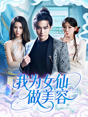 【我为女仙做美容】75集短剧全集免费观看