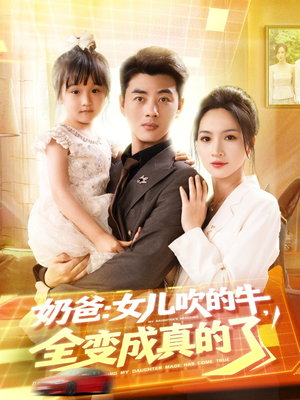 【奶爸女儿吹的牛全变成真的了】80集短剧完整版在线速看