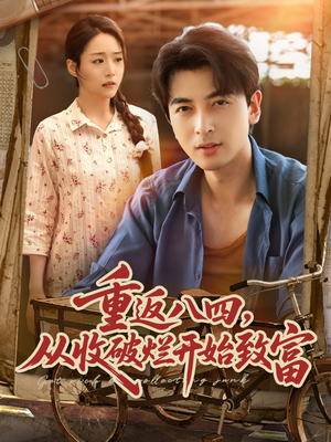 【重返八四从收破烂开始致富】80集短剧免费全集随心看