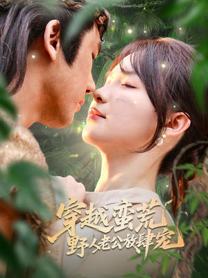 【穿越蛮荒野人老公放肆宠】70集短剧免费全集观赏