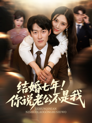【结婚七年！你说老公不是我】62集高清短剧免费在线播放看