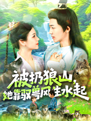 【被扔狼山她靠驭兽风生水起】100集短剧免费全集速看