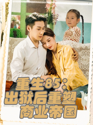 重生85出狱后重塑商业帝国（80集）热门短剧推荐。