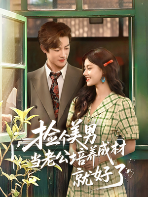 捡个美男当老公培养成材就好了（60集）火爆短剧来袭