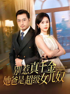 别惹真千金她爸是超级女儿奴(63) 别惹真千金她爸是超级女儿奴(63)短剧全集免费