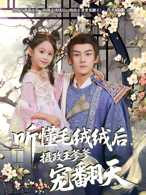 【听懂毛绒绒后摄政王爹爹宠翻天】70集短剧免费高清在线看