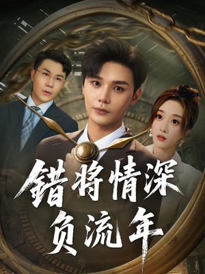 错将情深负流年（70集）爆款短剧抢先看