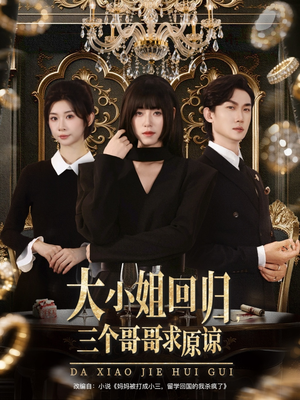 大小姐回归三个哥哥求原谅（64集）哪个网站可以看