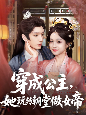 穿成公主她玩转朝堂做女帝（67集）古装短剧热播