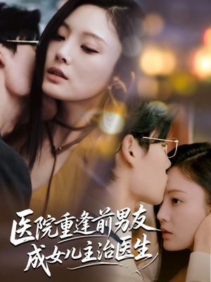 【医院重逢前男友成女儿主治医生】82集在线短剧免费尽情看