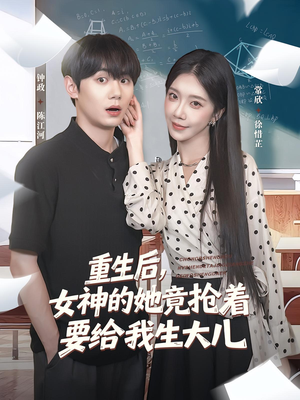 重生后女神的她竟抢着要给我生大儿（89集）爆火短剧抢先看