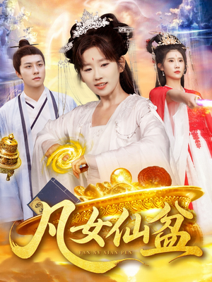 凡女仙盆（109集）热门短剧看不停
