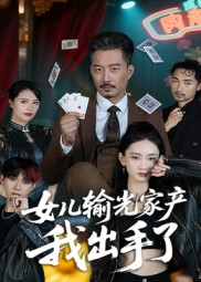 女儿输光家产我出手了（55集）最近很火的短剧