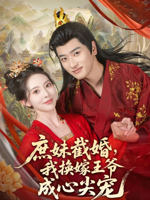 庶妹截婚我换嫁王爷成心尖宠（70集）免费看全网短剧