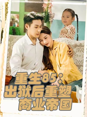 【重生85出狱后重塑商业帝国】80集免费短剧全集随心看