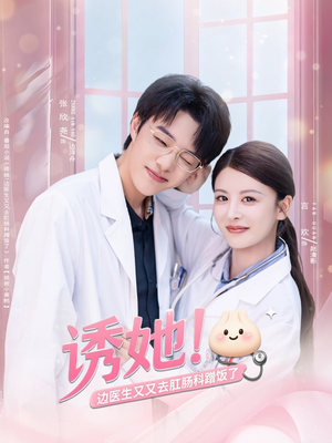 诱她边医生又又去肛肠科蹭饭了（81集）短剧越看越精彩