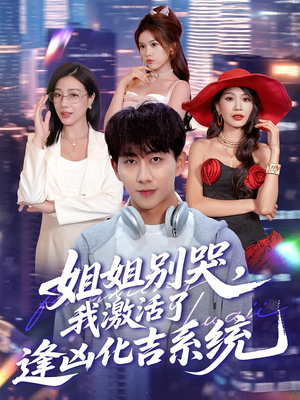 姐姐别哭我激活了逢凶化吉系统（80集）精彩好看的短剧