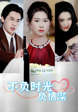 【不负时光负情深】30集短剧免费高清看