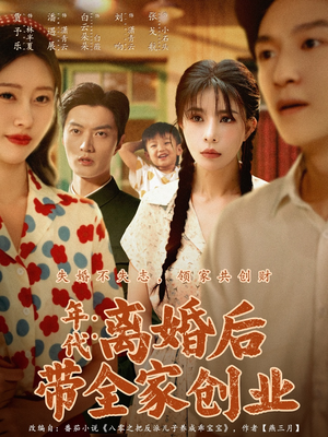 【年代：离婚后带全家创业】74集免费线上短剧全集看
