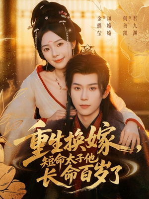 重生换嫁，短命太子他长命百岁了（80集）越看越好看短剧