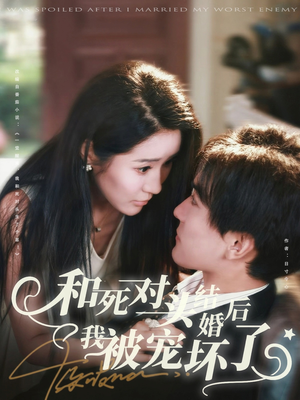 和死对头结婚后我被宠坏了（80集）热门短剧抢先