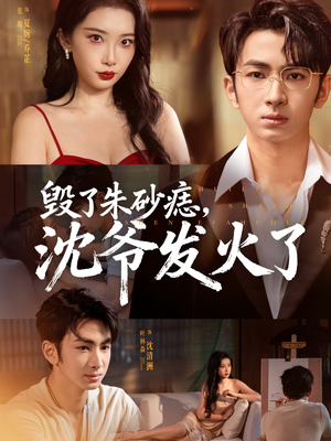 毁了朱砂痣，沈爷发火了（60集）短剧介绍