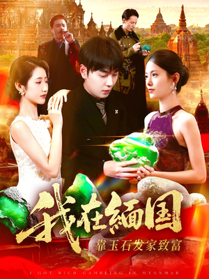 我在缅国靠玉石发家致富（112集）免费看短剧全集