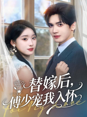 替嫁后，傅少宠我入怀（78集）超火热门短剧