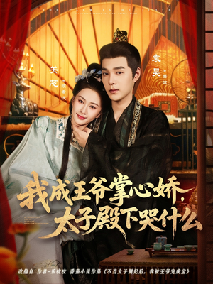 我成王爷掌心娇，太子殿下哭什么（78集）短剧在线更新