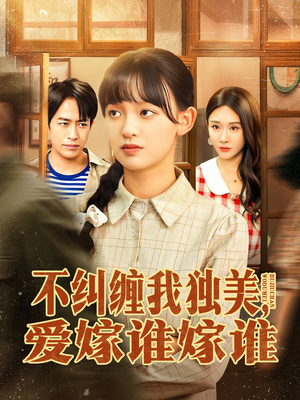 【不纠缠我独美，爱嫁谁嫁谁】80集高清短剧在线畅看