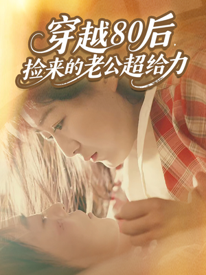 穿越80后，捡来的老公超给力（63集）好看又上头短剧