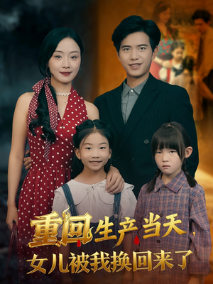【重回生产当天女儿被我换回来了】80集短剧在线免费畅看
