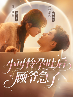 【小可怜孕吐后顾爷急了】短剧80集免费全集在线看