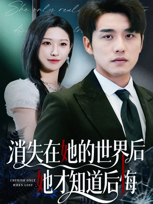 消失在她的世界后她才知道后悔（61集）好看短剧推荐