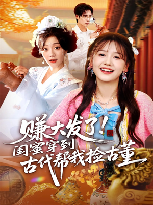 【赚大发了闺蜜穿到古代帮我捡古董】66集短剧在线免费畅看